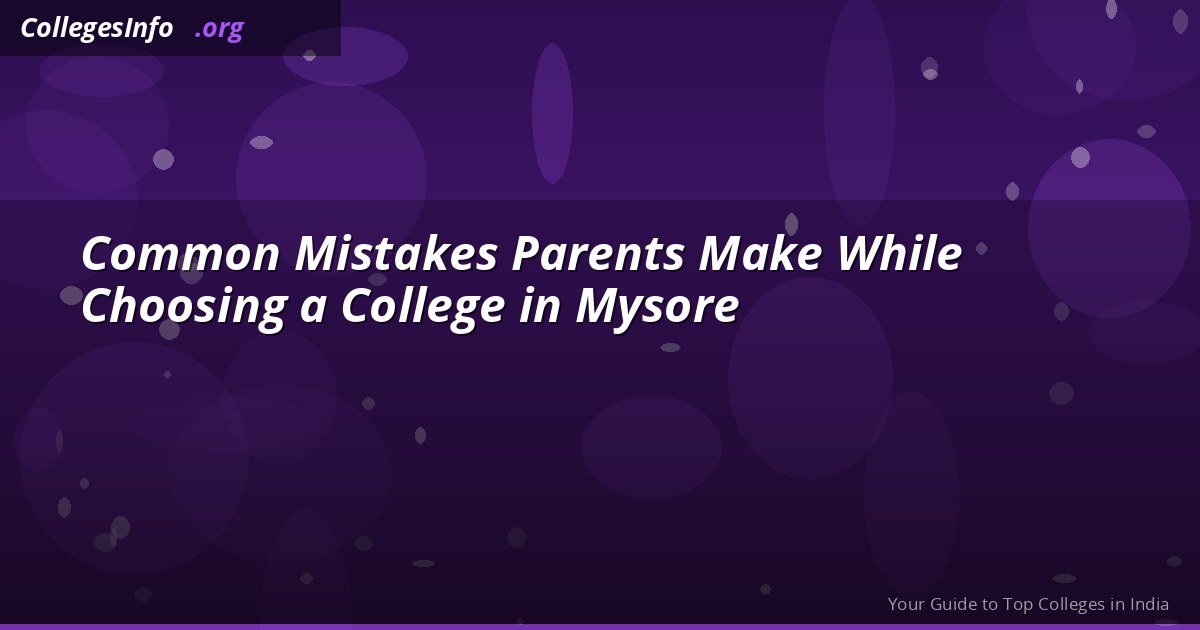 7 Costly Mistakes Parents Make Picking Colleges in Mysore — Avoid These