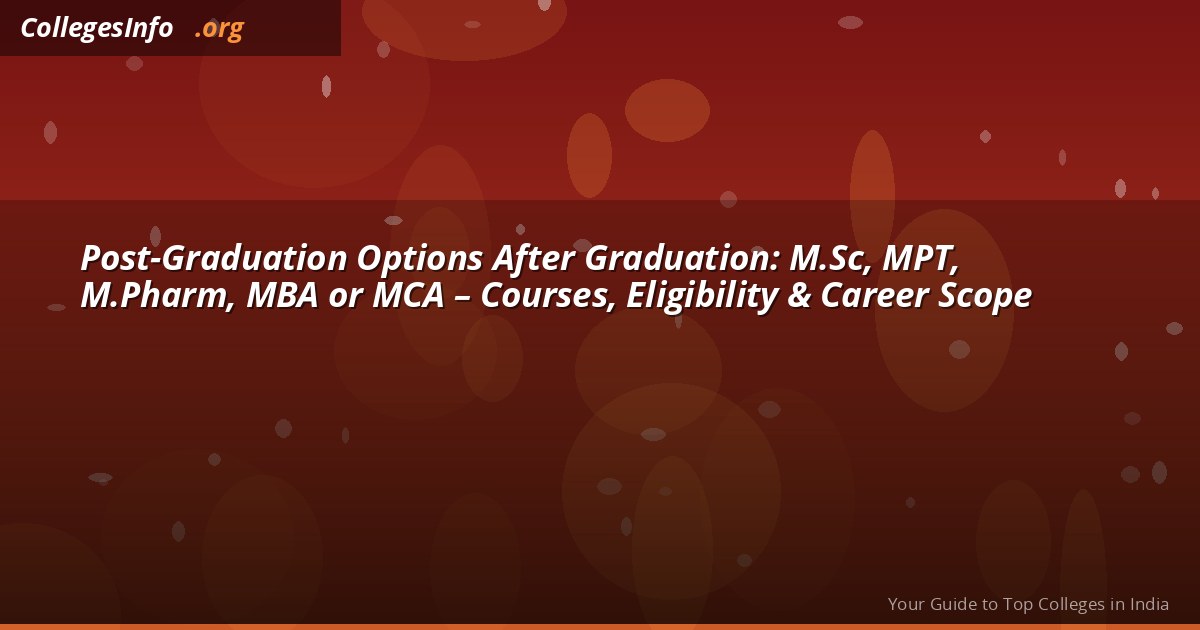 Post-Graduation Options After Graduation: M.Sc, MPT, M.Pharm, MBA or MCA – Courses, Eligibility & Career Scope